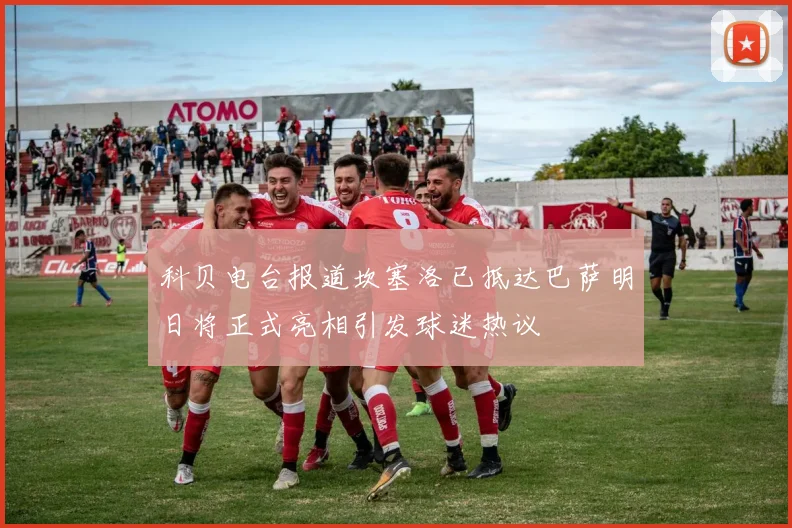 科贝电台报道坎塞洛已抵达巴萨明日将正式亮相引发球迷热议