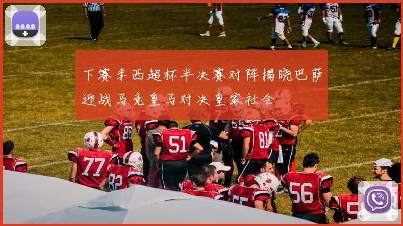 下赛季西超杯半决赛对阵揭晓巴萨迎战马竞皇马对决皇家社会