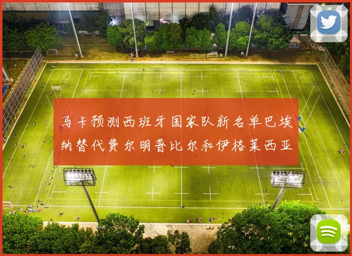 马卡预测西班牙国家队新名单巴埃纳替代费尔明普比尔和伊格莱西亚斯入选
