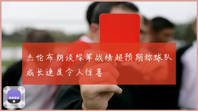 杰伦布朗谈绿军战绩超预期称球队成长速度令人惊喜