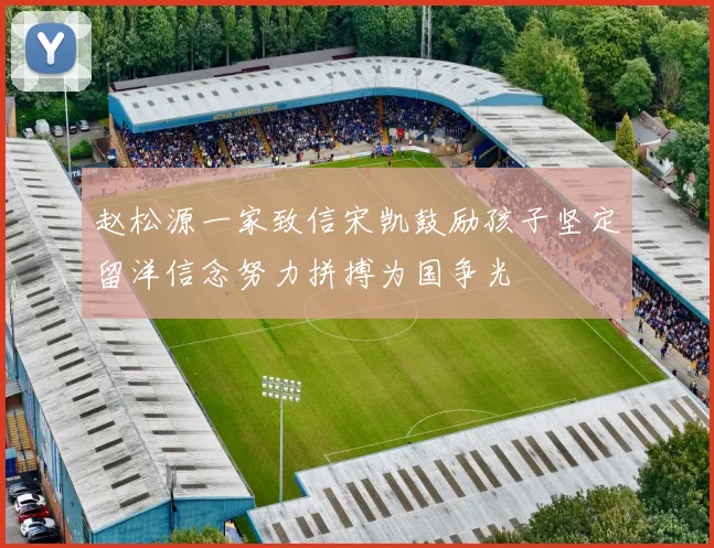 赵松源一家致信宋凯鼓励孩子坚定留洋信念努力拼搏为国争光