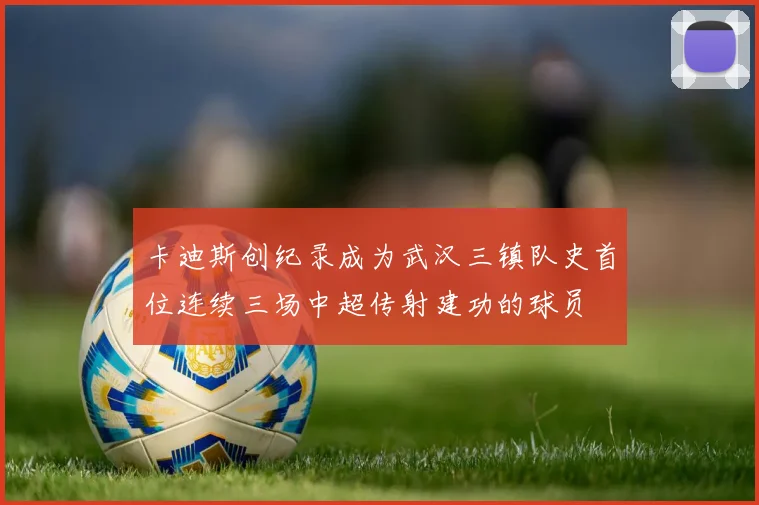 卡迪斯创纪录成为武汉三镇队史首位连续三场中超传射建功的球员
