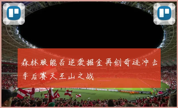 森林狼能否逆袭掘金再创奇迹冲击季后赛天王山之战