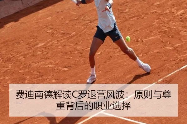 费迪南德解读C罗退营风波:原则与尊重背后的职业选择
